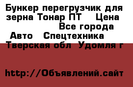 Бункер-перегрузчик для зерна Тонар ПТ5 › Цена ­ 2 040 000 - Все города Авто » Спецтехника   . Тверская обл.,Удомля г.